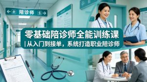 零基础陪诊师全能训练课｜从入门到接单，系统打造职业陪诊师-开心分享网
