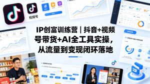 IP创富训练营｜抖音+视频号带货+AI全工具实操，从流量到变现闭环落地-开心分享网