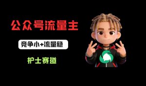 公众号流量主之护士赛道，竞争小+流量稳，从0-1全流程讲解！-开心分享网