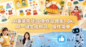 AI童装带货30条作品佣金1.8k，AI一键生成即可，操作简单-开心分享网