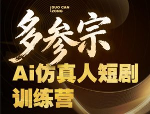 多参宗Ai仿真人短剧训练营第四期，全流程落地，新手也能做爆款短剧，稳稳抓住风口红利-开心分享网