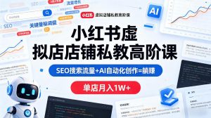 小红书虚拟店铺私教高阶课，SEO搜索流量+AI自动化创作=躺賺，单店月入1W+-开心分享网