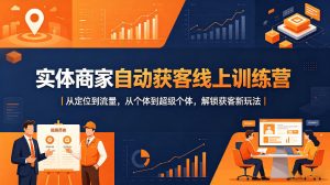 实体商家自动获客线上训练营｜从定位到流量，从个体到超级个体，解锁获客新玩法-开心分享网