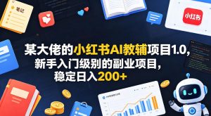某大佬的小红书AI教辅项目1.0，新手入门级别的副业项目，稳定日入200+-开心分享网