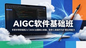AIGC软件基础班，手把手带你轻松入门AIGC出图核心技能，稳拿工具操作与扩展应用能力-开心分享网