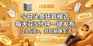 今日头条托管模式,每天花5分钟一键发布,日入6张+,开启躺賺生活【揭秘】-开心分享网