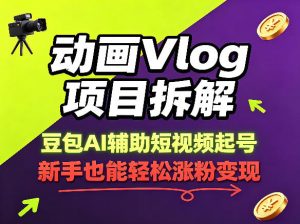 动画Vlog项目拆解，豆包AI辅助短视频起号，新手也能轻松涨粉，43条作品涨粉8.3W-开心分享网
