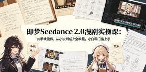 即梦Seedance 2.0漫剧实操课:有手就能做,从小说到成片全教程,小白零门槛上手-开心分享网