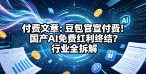 付费文章：豆包官宣付费！国产AI免费红利终结？行业全拆解-开心分享网