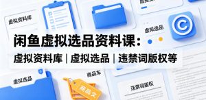 闲鱼虚拟选品资料课:虚拟资料库丨虚拟选品丨违禁词版权等-开心分享网