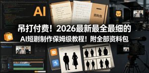 吊打付费!2026最新最全最细的AI短剧制作保姆级教程!附全部资料包-开心分享网