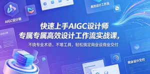 快速上手AIGC设计师专属高效设计工作流实战课，不绕专业术语、不堆工具，轻松搞定商业设计交付-开心分享网