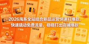 2026淘系全站结合新品运营快速打爆款，快速撬动免费流量，稳稳打出店铺爆款（更新5月12日）-开心分享网
