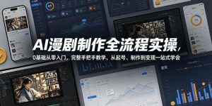AI漫剧制作全流程实操，0基础从零入门，完整手把手教学，从起号、制作到变现一站式学会-开心分享网