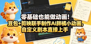 零基础也能做动画！豆包+剪映联手制作AI胖橘小动画，自定义剧本直接上手-开心分享网
