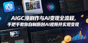 AIGC漫剧创作与AI变现全流程，手把手教你自制原创AI视频并实现变现-开心分享网