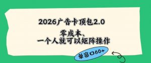 2026广告自动卡顶包2.0玩法,单窗口60+零成本、简单好操作,直接省略复杂人工步骤【揭秘】-开心分享网
