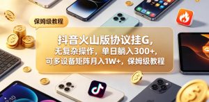 抖音火山版协议挂G,无复杂操作,单日躺入300+,可多设备矩阵月入1W+,保姆级教程【揭秘】-开心分享网