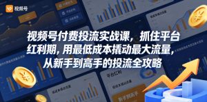视频号付费投流实战课,抓住平台红利期,用最低成本撬动最大流量,从新手到高手的投流全攻略-开心分享网