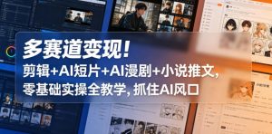 多赛道变现!剪辑+AI短片+AI漫剧+小说推文,零基础实操全教学,抓住AI风口-开心分享网