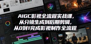 AIGC影视全流程实战课，从分镜生成到后期剪辑，从0到1完成影视制作全流程-开心分享网