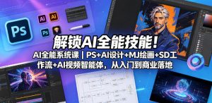 解锁AI全能技能！AI全能系统课｜PS+AI设计+MJ绘画+SD工作流+AI视频智能体，从入门到商业落地-开心分享网