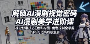 解锁AI漫剧视觉密码，AI漫剧美学进阶课，视觉叙事技巧+色彩构图+角色控制全掌握，轻松打造高质感漫剧-开心分享网