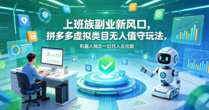 上班族副业新风口，拼多多虚拟类目无人值守玩法，机器人搞定一切月入五位数【揭秘】-开心分享网