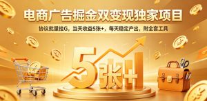 电商广告掘金双变现独家项目，协议批量挂G，当天收益5张+，每天稳定产出，附全套工具【揭秘】-开心分享网