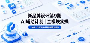 新品牌设计第9期AI辅助计划|全模块实操+加餐+作业评改从基础到商业落地-开心分享网