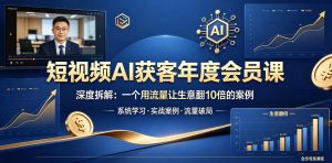 短视频AI获客年度会员课,深度拆解,一个用流量让生意翻10倍的案例-开心分享网
