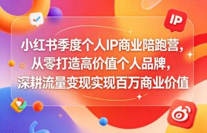 小红书季度个人IP商业陪跑营,从零打造高价值个人品牌,深耕流量变现实现百万商业价值-开心分享网
