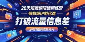 28天短视频陪跑训练营,保姆级IP孵化课,打破流量信息差,从0打造高流量账号-开心分享网
