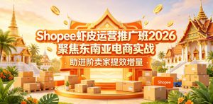 Shopee虾皮运营推广班2026,聚焦东南亚电商实战,助进阶卖家提效增量-开心分享网