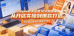 Shopee虾皮运营30天陪跑课,从开店实操到爆款打造,稳步撬动跨境店铺盈利增收-开心分享网