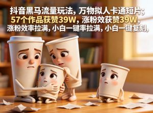 抖音黑马流量玩法,万物拟人卡通短片,57个作品获赞39W,涨粉效率拉满,小白一键复刻,保姆级拆解-开心分享网