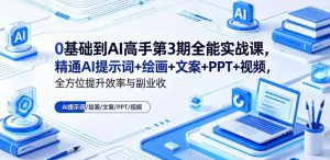 0基础到AI高手第3期全能实战课,精通AI提示词+绘画+文案+PPT+视频,全方位提升效率与副业收益-开心分享网