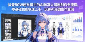 抖音80W粉丝博主的AI仿真人漫剧创作全流程,零基础也能快速上手,玩转AI漫剧创作变现-开心分享网