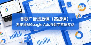 谷歌广告投放课(高级课),系统讲解Google Ads与数字营销实战-开心分享网