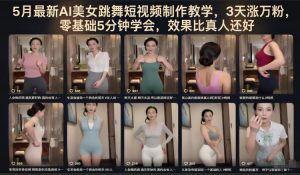 5月最新AI美女跳舞短视频制作教学,3天涨万粉,零基础5分钟学会,效果比真人还好-开心分享网