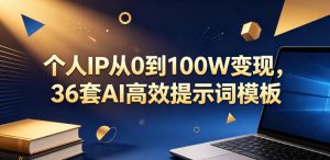 个人IP从0到100W变现，36套AI高效提示词模板【文档】-开心分享网