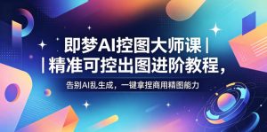 即梦AI控图大师课|精准可控出图进阶教程,告别AI乱生成,一键拿捏商用精图能力-开心分享网