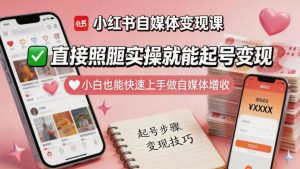 小红书自媒体变现课，直接照搬实操就能起号变现，小白也能快速上手做自媒体增收-开心分享网