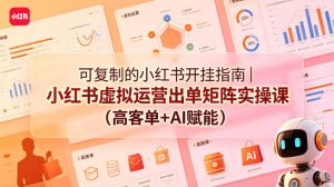 可复制的小红书开挂指南|小红书虚拟运营出单矩阵实操课(高客单+AI赋能)-开心分享网