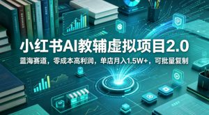 小红书AI教辅虚拟项目2.0，蓝海赛道，零成本高利润，单店月入1.5W+，可批量复制-开心分享网