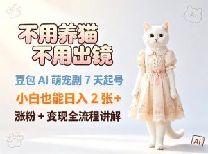 不用养猫不用出镜,豆包AI萌宠剧7天起号,小白也能日入2张+,涨粉+变现全流程讲解-开心分享网