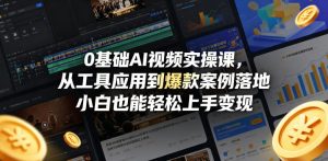 0基础AI视频实操课,从工具应用到爆款案例落地,小白也能轻松上手变现-开心分享网