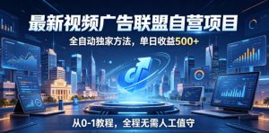 最新视频广告联盟自营项目，全自动独家方法，单日收益500+，从0-1教程，全程无需人工值守【揭秘】-开心分享网
