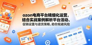 ozon电商平台精细化运营，结合实战案例解析平台活动、促销设置与退货策略，助你规避风险、提升销量-开心分享网