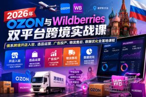 2026年OZON与Wildberries双平台跨境实战课,俄系跨境开店入驻、选品运营、广告投产、物流售后、数据优化全落地课程-开心分享网